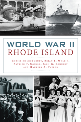 “World War II Rhode Island” by By Christian McBurney, Brian L. Wallin, Patrick T. Conley, John W. Kennedy and Maureen A. Taylor