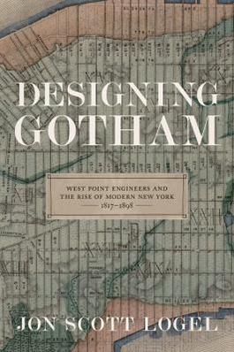 Designing Gotham: West Point engineers and the rise of modern New York, 1817-1898 cover image